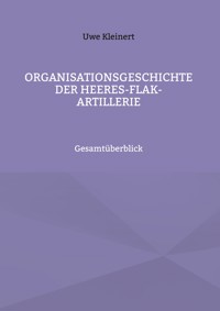 Organisationsgeschichte der Heeres-Flak-Artillerie - Uwe Kleinert - E-Book