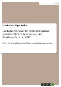 Leistungserbringer im Spannungsgefüge sozialrechtlicher Regulierung und Wettbewerb in der GKV - Friedrich-Philipp Becker - E-Book