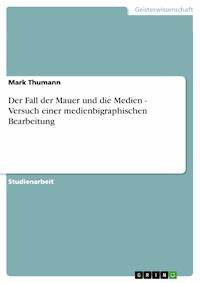 Der Fall der Mauer und die Medien - Versuch einer medienbigraphischen Bearbeitung - Mark Thumann - E-Book