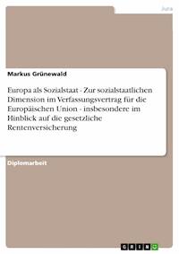 Europa als Sozialstaat - Zur sozialstaatlichen Dimension im Verfassungsvertrag für die Europäischen Union - insbesondere im Hinblick auf die gesetzliche Rentenversicherung - Markus Grünewald - E-Book