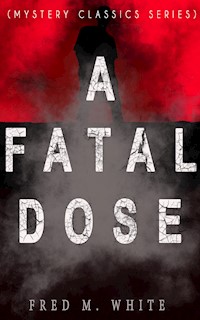 A FATAL DOSE (Mystery Classics Series) - Fred M. White - E-Book