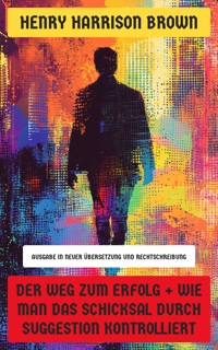 Der Weg zum Erfolg + Wie man das Schicksal durch Suggestion kontrolliert - Henry Harrison Brown - E-Book