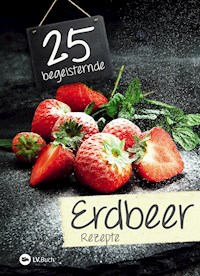 25 begeisternde Erdbeerrezepte - - E-Book