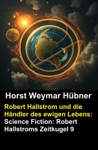 Robert Hallstrom und die Händler des ewigen Lebens: Science Fiction: Robert Hallstroms Zeitkugel 9 - Horst Weymar Hübner - kostenlos E-Book