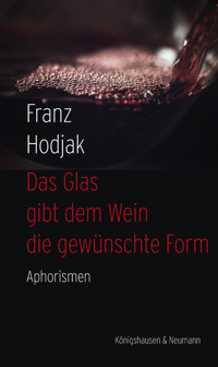 Das Glas gibt dem Wein die gewünschte Form - Franz Hodjak - E-Book