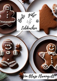 Heute gibt es - Lebkuchen - Blaze Flamingrill - E-Book