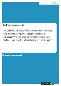 Unterrichtseinheit: Bilder einer Ausstellung von M. Mussorgsky. Unterschiedliche Umgangsweisen bei der Erarbeitung des Bildes 'Hütte auf Hühnerbeinen (Baba Jaga)' - Andreas Krumwiede - E-Book