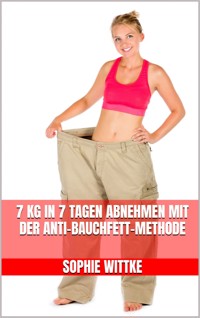 7 kg in 7 Tagen abnehmen mit der Anti-Bauchfett-Methode - Sophie Wittke - E-Book