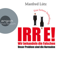 IRRE! Wir behandeln die Falschen: Unser Problem sind die Normalen. Eine heitere Seelenkunde (Ungekürzte Autorenlesung) - Manfred Lütz - Hörbuch