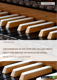 Kirchenmusik in der Feier der Heiligen Messe nach dem Zweiten Vatikanischen Konzil. Wesen, Veränderung und Gestalt - Stefan Plattner - E-Book