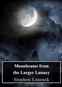 Moonbeams from the Larger Lunacy - Stephen Leacock - E-Book