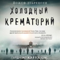 Холодный крематорий. Голод и надежда в Освенциме - Йожеф Дебрецени - Hörbuch