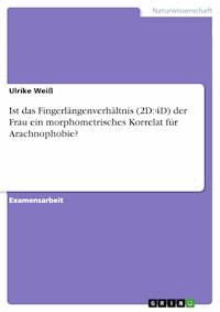 Ist das Fingerlängenverhältnis (2D:4D) der Frau ein morphometrisches Korrelat für Arachnophobie? - Ulrike Weiß - E-Book