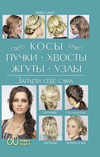 Косы, пучки, хвосты, жгуты, узлы. Заплети себе сама (Kosy, puchki, hvosty, zhguty, uzly. Zapleti sebe sama) - Jebbi Smit - E-Book