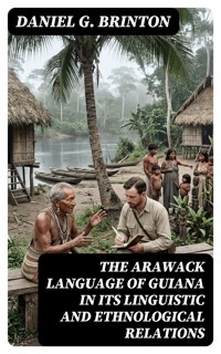 The Arawack Language of Guiana in its Linguistic and Ethnological Relations - Daniel G. Brinton - E-Book