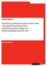 Persistenz politischer Systeme. Wie wirkt sich Input-Overload auf den parlamentarischen Alltag von Bundestagsabgeordneten aus? - Tobias Hamm - E-Book