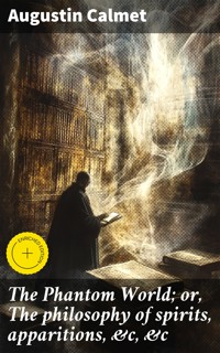 The Phantom World; or, The philosophy of spirits, apparitions, &c, &c - Augustin Calmet - E-Book