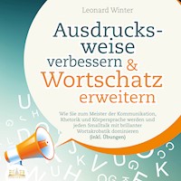 Ausdrucksweise verbessern & Wortschatz erweitern: Wie Sie zum Meister der Kommunikation, Rhetorik und Körpersprache werden und jeden Smalltalk mit brillanter Wortakrobatik dominieren (inkl. Übungen) - Leonard Winter - Hörbuch