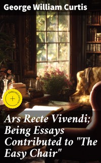 Ars Recte Vivendi; Being Essays Contributed to "The Easy Chair" - George William Curtis - E-Book
