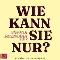 Wie kann sie nur? (ungekürzt) - Sophie Passmann - Hörbuch