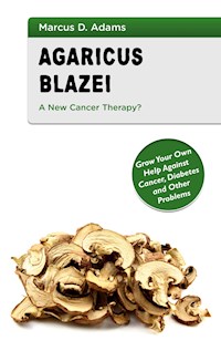 Agaricus Blazei - A New Cancer Therapy? - Marcus D. Adams - E-Book