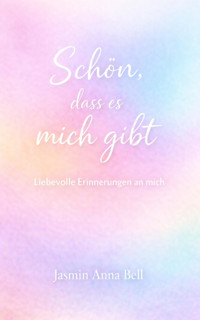 Schön, dass es mich gibt - Jasmin Anna Bell - E-Book