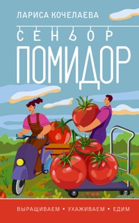 Сеньор Помидор. Выращиваем, ухаживаем и едим - Лариса Кочелаева - E-Book