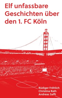 Elf unfassbare Geschichten über den 1. FC Köln - Andreas Safft - E-Book