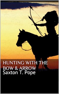 Hunting with the Bow & Arrow - Saxton T. Pope - E-Book