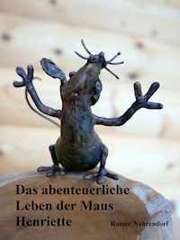 Das abenteuerliche Leben der Maus Henriette - Rainer Nahrendorf - E-Book