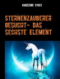 Sternenzauberer gesucht- Das sechste Element - Christine Stutz - E-Book