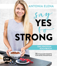 Say Yes to Strong - Das Protein-Kochbuch - Antonia Elena - E-Book
