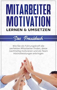 Mitarbeitermotivation lernen & umsetzen - Das Praxisbuch: Wie Sie als Führungskraft die perfekten Mitarbeiter finden, diese nachhaltig motivieren und als Team Höchstleistungen erbringen - Thorsten Mössinger - E-Book