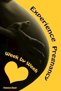 Experience Pregnancy...Week by Week - Vanessa Bauer - E-Book
