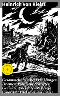 Gesammelte Werke: Erzählungen, Dramen, Politische Schriften, Gedichte, Anekdoten & Briefe (Über 190 Titel in einem Buch) - Heinrich Von Kleist - E-Book