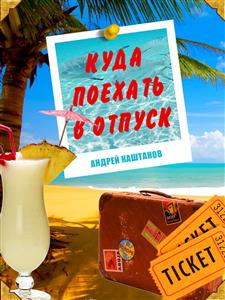 Куда поехать в отпуск. Советы путешественнику - Андрей Каштанов - E-Book