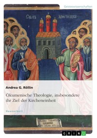 Ökumenische Theologie, insbesondere ihr Ziel der Kircheneinheit - Andrea G. Röllin - E-Book