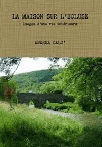 La Maison Sur L'ecluse - Images D'une Vie Intérieure - Andrea Calo' - E-Book