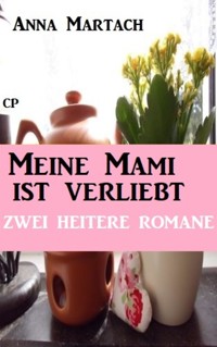 Meine Mami ist verliebt: Zwei heitere Romane - Anna Martach - E-Book