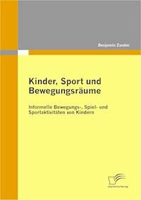Kinder, Sport und Bewegungsräume: Informelle Bewegungs-, Spiel- und Sportaktivitäten von Kindern - Benjamin Zander - E-Book