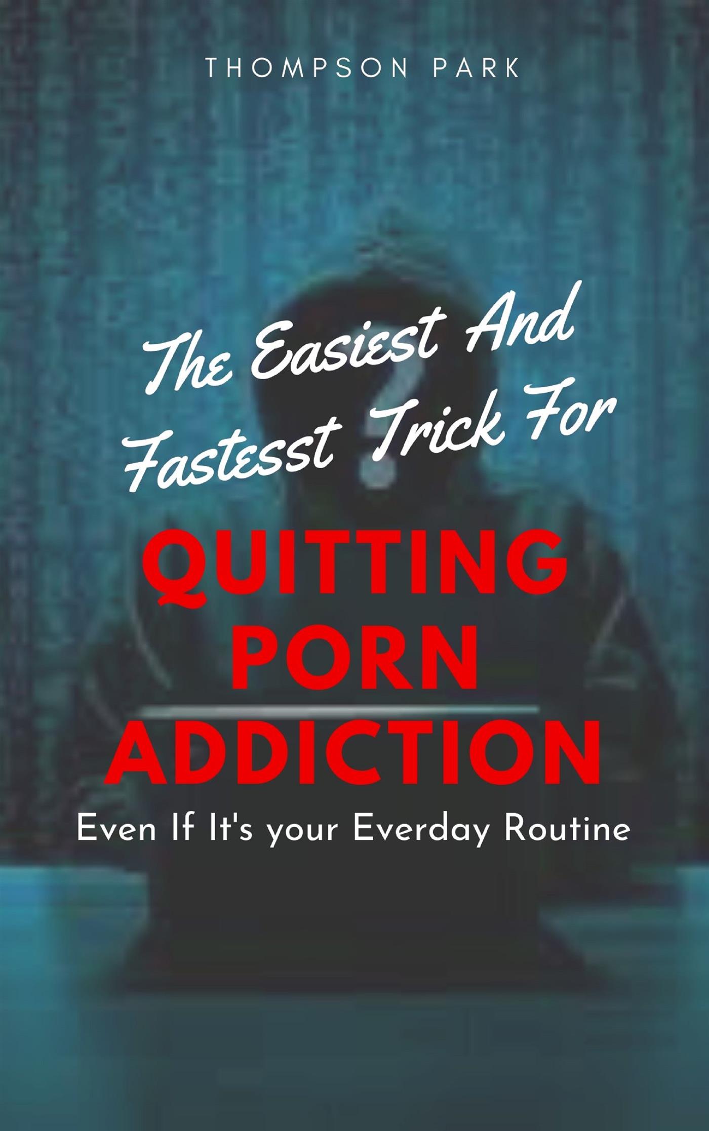 The Easiest And Fastest Trick For Quitting Porn Addiction - Thompson Park - E-Book