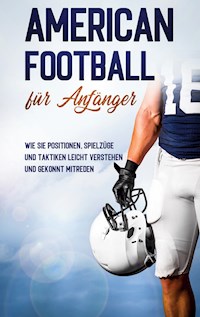 American Football für Anfänger: Wie Sie Positionen, Spielzüge und Taktiken leicht verstehen und gekonnt mitreden - Martin Kosel - E-Book + Hörbuch