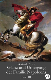 Glanz und Untergang der Familie Napoleons. Band 3 - Gertrude Aretz - E-Book