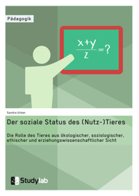Der soziale Status des (Nutz-)Tieres. Die Rolle des Tieres aus ökologischer, soziologischer, ethischer und erziehungswissenschaftlicher Sicht - Sandra Urban - E-Book