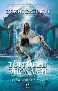 Торговец эпохами. Книга вторая: Спасение из ада - Юрий Иванович - E-Book