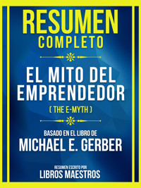 Resumen Completo - El Mito Del Emprendedor (The E-Myth) - Basado En El Libro De Michael E. Gerber - Libros Maestros - E-Book