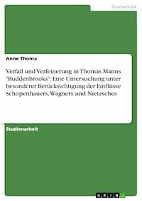 Verfall und Verfeinerung in Thomas Manns "Buddenbrooks": Eine Untersuchung unter besonderer Berücksichtigung der Einflüsse Schopenhauers, Wagners und Nietzsches - Anne Thoma - kostenlos E-Book