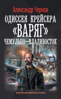 Одиссея крейсера "Варяг". Чемульпо-Владивосток - Александр Чернов - E-Book