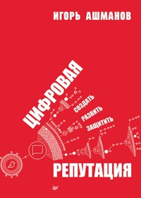 Цифровая репутация. Создать, развить и защитить - Игорь Ашманов - E-Book