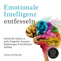 Emotionale Intelligenz entfesseln: Schritt-für-Schritt zu mehr Empathie, besseren Beziehungen & beruflichem Aufstieg – inkl. Selbstreflexions-Tools, Konfliktlösungsstrategien & Miracle Morning Bonus - Louis Hünsche - Hörbuch